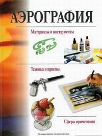 Книга Аэрография: материалы и инструменты, техника и приемы.