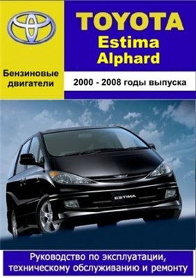 Toyota Estima 2000-2006 гг. и Toyota Alphard 2002-2008 гг. выпуска. Руководство по эксплуатации, техническому обслуживанию и ремонту